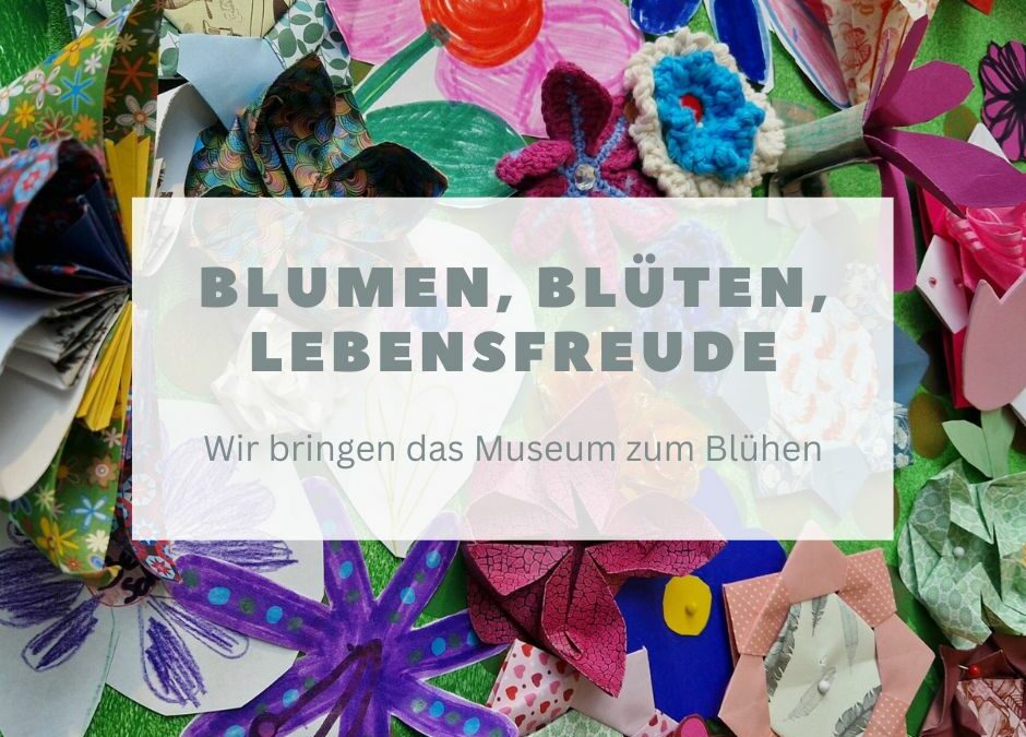 Blumen, Blüten, Lebensfreude – wir bringen das Museum zum Blühen